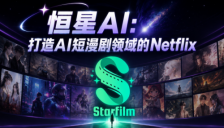 恒星AI：打造AI短漫剧领域的Netflix，全链路赋能全球OPC创作者 